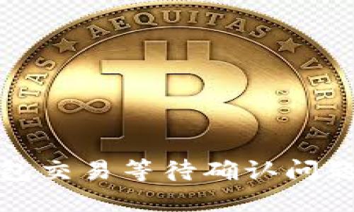 : 解决TP钱包交易等待确认问题的详细指南