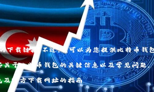 很抱歉，我无法提供具体的下载链接。不过，我可以为您提供比特币钱包相关的信息和使用建议。

以下是您需要了解的一些关于比特币钱包的关键信息以及常见问题。

如何安全获取比特币钱包及官方下载网址的指南