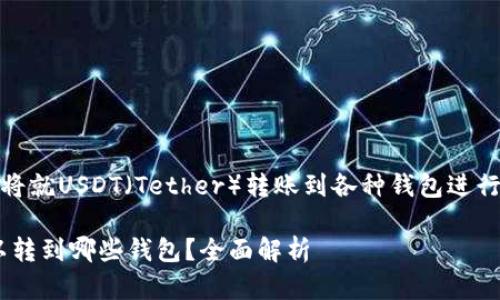 (这篇内容将就USDT（Tether）转账到各种钱包进行详细探讨)

 USDT可以转到哪些钱包？全面解析