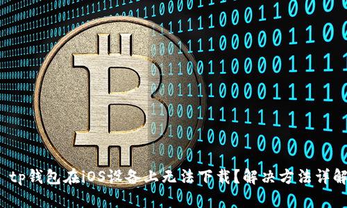  tp钱包在iOS设备上无法下载？解决方法详解