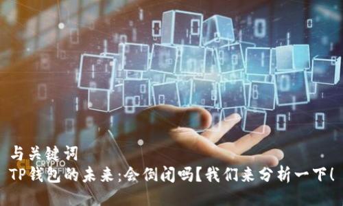 与关键词  
TP钱包的未来：会倒闭吗？我们来分析一下！
