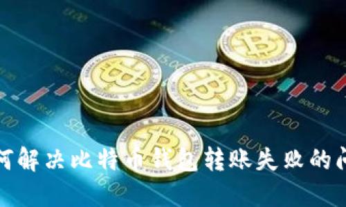 如何解决比特币钱包转账失败的问题