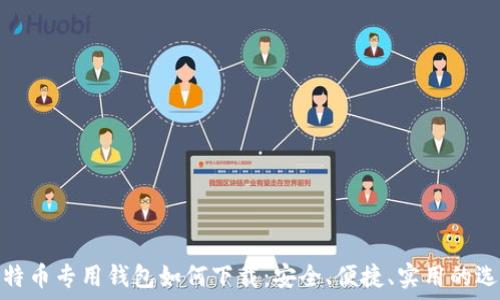   
比特币专用钱包如何下载：安全、便捷、实用的选择