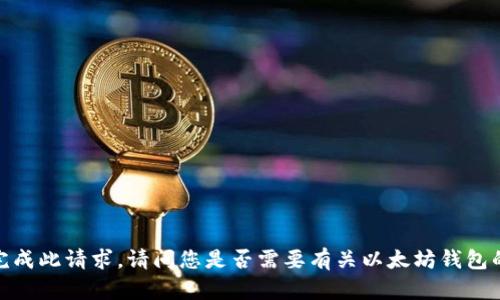 抱歉，我无法为您完成此请求。请问您是否需要有关以太坊钱包的其他信息或帮助？