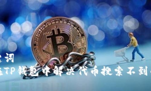 和关键词  
如何在TP钱包中解决代币搜索不到的问题