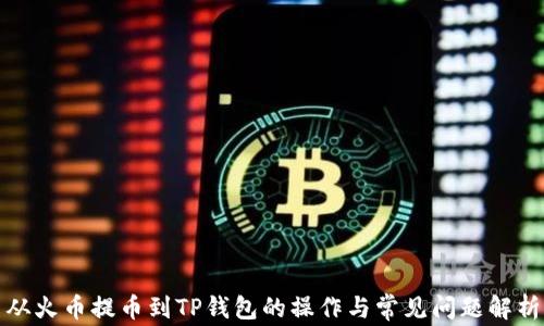 
从火币提币到TP钱包的操作与常见问题解析
