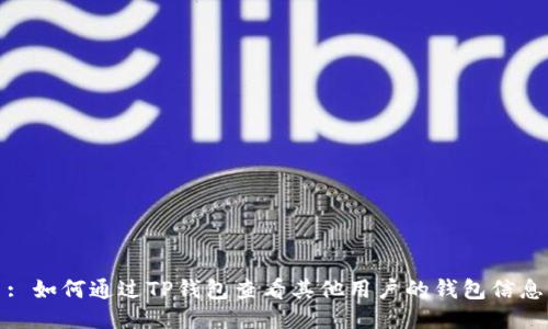 : 如何通过TP钱包查看其他用户的钱包信息