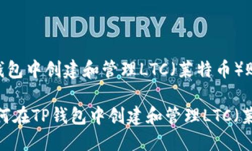 如何在TP钱包中创建和管理LTC（莱特币）账户

bianoti如何在TP钱包中创建和管理LTC（莱特币）账户