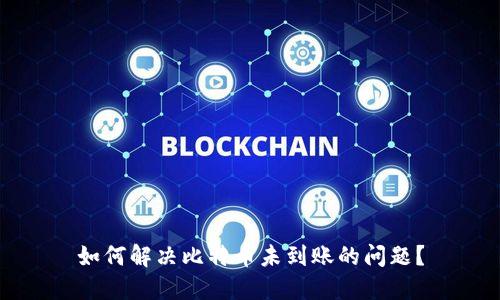 如何解决比特币未到账的问题？