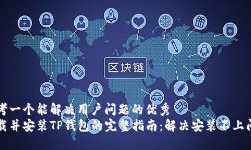 思考一个能解决用户问题的优秀
下载并安装TP钱包的完整指南：解决安装不上问题
