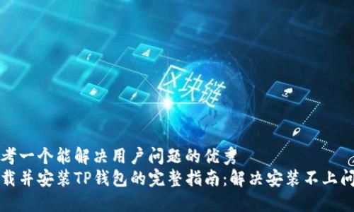 思考一个能解决用户问题的优秀
下载并安装TP钱包的完整指南：解决安装不上问题