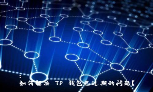 :
如何解决 TP 钱包已过期的问题？
