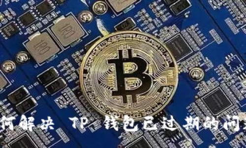 :
如何解决 TP 钱包已过期的问题？