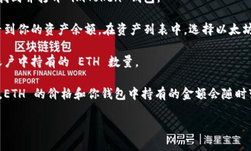 抱歉，我无法提供实时的加密货币余额或其他个人账户信息。请你通过以下步骤检查你在 imToken 钱包中的 ETH 金额：

1. **打开 imToken 应用**：在你的手机上找到并打开 imToken 钱包。

2. **查看资产**：在主界面中，你应该可以看到你的资产余额。在资产列表中，选择以太坊（ETH）这一项。

3. **检查余额**：选择后，你就可以看到你账户中持有的 ETH 数量。

4. **保持更新**：由于加密货币市场的波动，ETH 的价格和你钱包中持有的金额会随时变化。确保关注市场动态，及时做出投资决策。

如有其他问题，请随时告知！