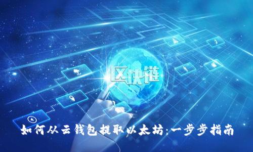 如何从云钱包提取以太坊：一步步指南