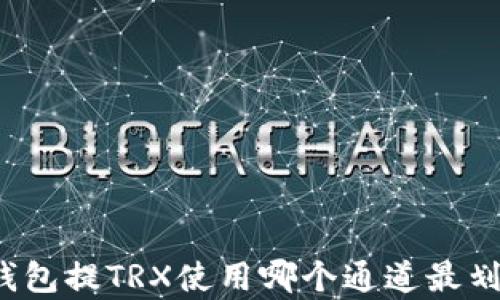 
给钱包提TRX使用哪个通道最划算？