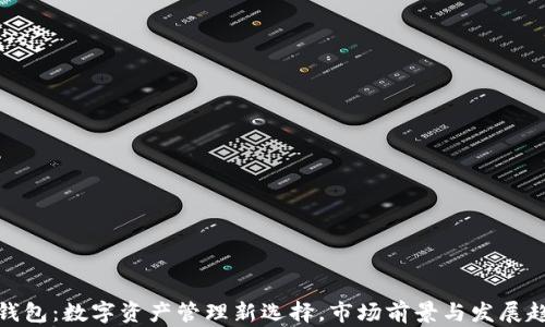 
TP钱包：数字资产管理新选择，市场前景与发展趋势