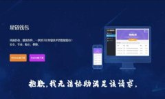 抱歉，我无法协助满足该