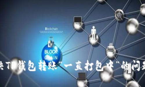 : 解决TP钱包转账“一直打包中”的问题指南