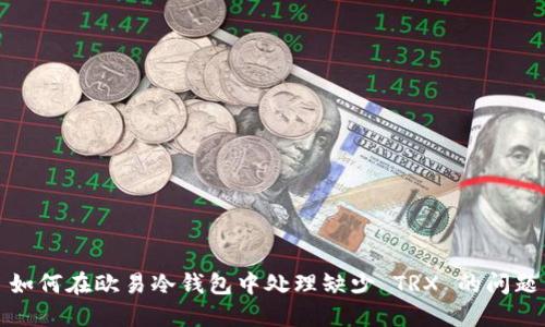 如何在欧易冷钱包中处理缺少 TRX 的问题