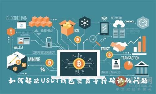 如何解决USDT钱包交易等待确认的问题