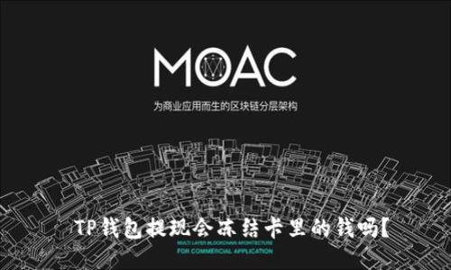  TP钱包提现会冻结卡里的钱吗？