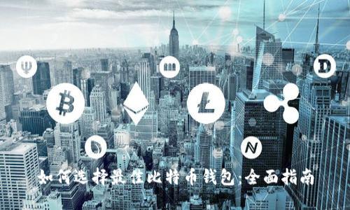 如何选择最佳比特币钱包：全面指南