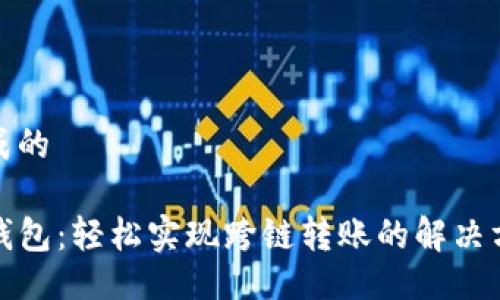 生成的

TP钱包：轻松实现跨链转账的解决方案