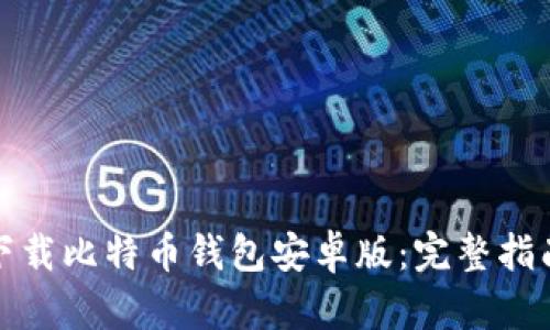 如何安全地下载比特币钱包安卓版：完整指南与使用技巧
