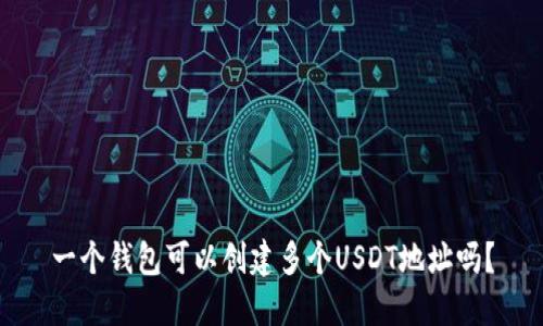 一个钱包可以创建多个USDT地址吗？