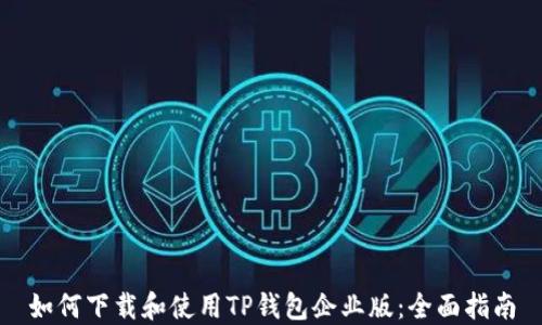 
如何下载和使用TP钱包企业版：全面指南
