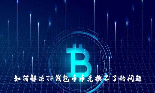 如何解决TP钱包币币兑换不了的问题