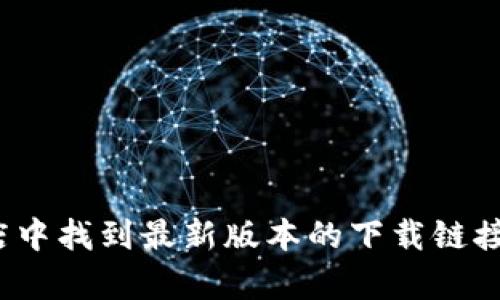 抱歉，我无法提供特定版本的软件下载链接。不过，您可以在TP钱包的官方网站或应用商店中找到最新版本的下载链接。在这里，我可以帮助您了解TP钱包的功能和如何安全地使用它。您希望了解哪些信息呢？