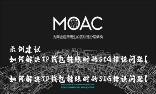 示例建议  
如何解决TP钱包转账时的SIG错误问题？

如何解决TP钱包转账时的SIG错误问题？
