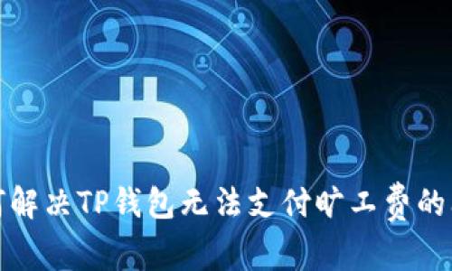 如何解决TP钱包无法支付旷工费的问题