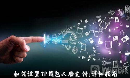 
如何设置TP钱包人脸支付：详细指南