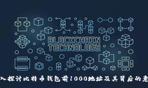 :
深入探讨比特币钱包前1000地址及其背后的意义
