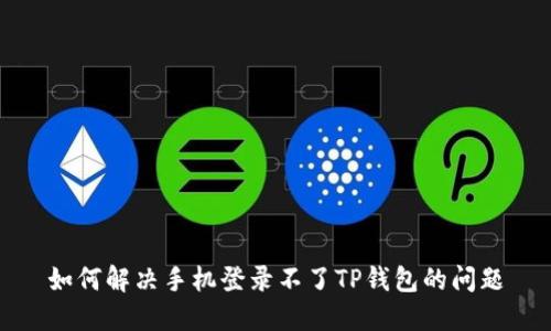 如何解决手机登录不了TP钱包的问题