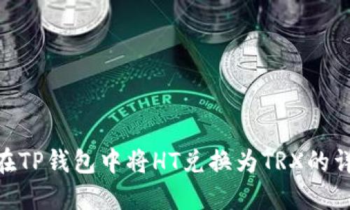 : 如何在TP钱包中将HT兑换为TRX的详细步骤