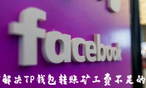 
如何解决TP钱包转账矿工费不足的问题