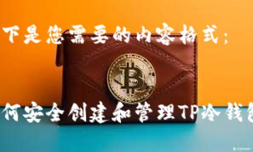 以下是您需要的内容格式：

 
如何安全创建和管理TP冷钱包？