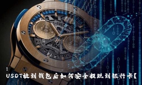 :
USDT放到钱包后如何安全提现到银行卡？