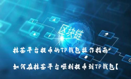 抹茶平台提币的TP钱包操作指南

如何在抹茶平台顺利提币到TP钱包？