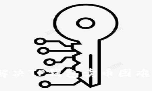 : 如何解决TP钱包卖币困难的问题？