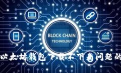 如何解决以太坊钱包下载不下来问题的全面指南