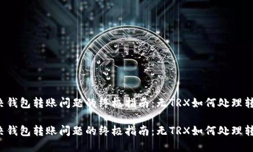 解决钱包转账问题的终极指南：无TRX如何处理转账？

解决钱包转账问题的终极指南：无TRX如何处理转账？