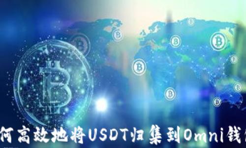 
如何高效地将USDT归集到Omni钱包？