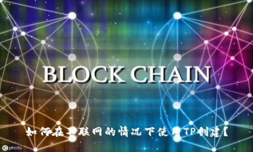 如何在不联网的情况下使用TP创建？